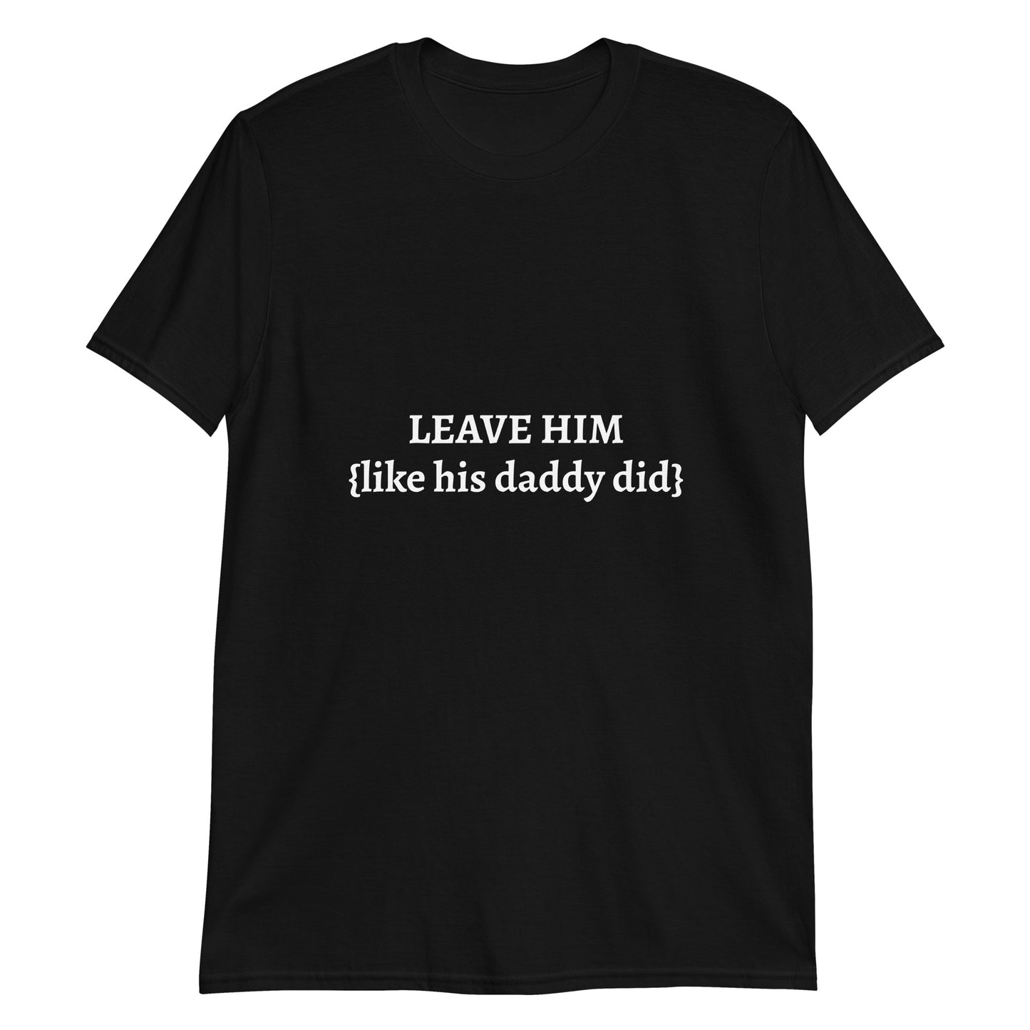 Leave Him  T-Shirt